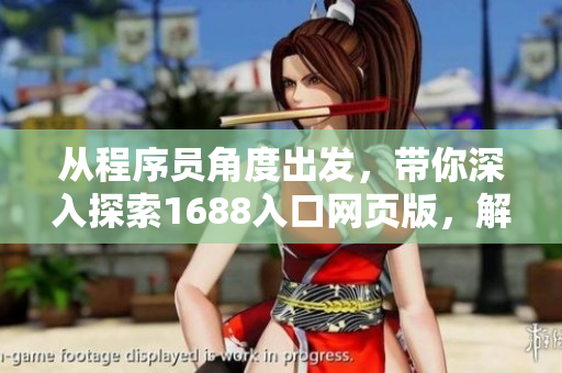 從程序員角度出發(fā)，帶你深入探索1688入口網(wǎng)頁版，解密網(wǎng)絡(luò)軟件開發(fā)細(xì)節(jié)