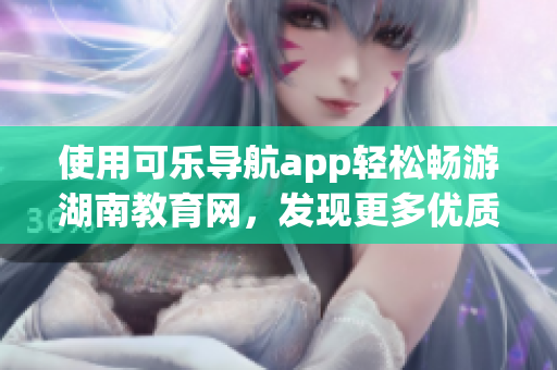使用可樂導(dǎo)航app輕松暢游湖南教育網(wǎng)，發(fā)現(xiàn)更多優(yōu)質(zhì)軟件資訊