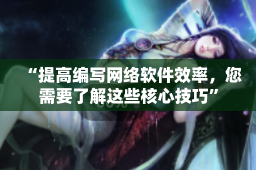 “提高編寫(xiě)網(wǎng)絡(luò)軟件效率，您需要了解這些核心技巧”
