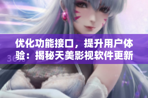 優(yōu)化功能接口，提升用戶體驗：揭秘天美影視軟件更新背后的技術(shù)變革