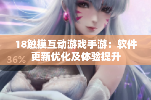 18觸摸互動游戲手游：軟件更新優(yōu)化及體驗提升