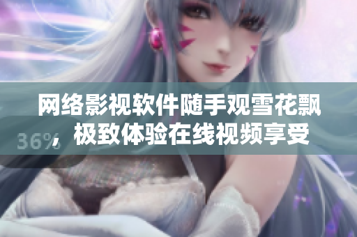 網(wǎng)絡(luò)影視軟件隨手觀雪花飄，極致體驗(yàn)在線視頻享受