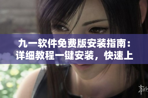 九一軟件免費(fèi)版安裝指南：詳細(xì)教程一鍵安裝，快速上手