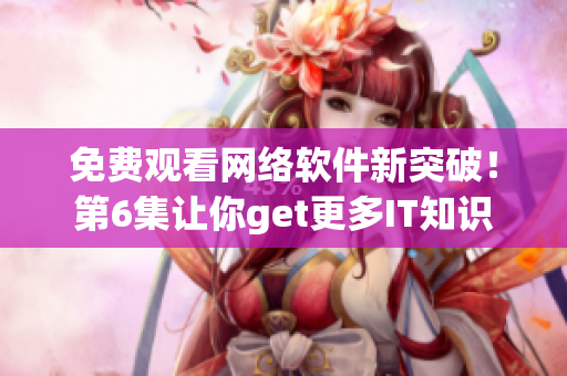 免費(fèi)觀看網(wǎng)絡(luò)軟件新突破！第6集讓你get更多IT知識(shí)