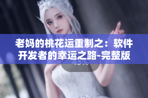 老媽的桃花運(yùn)重制之：軟件開(kāi)發(fā)者的幸運(yùn)之路-完整版免費(fèi)觀看
