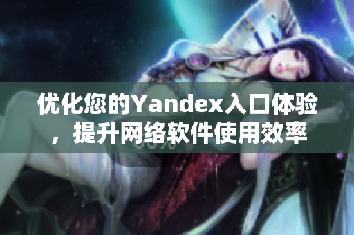 優(yōu)化您的Yandex入口體驗(yàn)，提升網(wǎng)絡(luò)軟件使用效率
