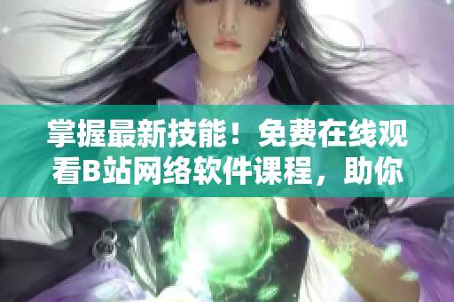 掌握最新技能！免費(fèi)在線觀看B站網(wǎng)絡(luò)軟件課程，助你提升編程實(shí)力