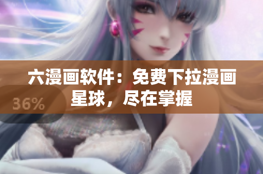 六漫畫(huà)軟件：免費(fèi)下拉漫畫(huà)星球，盡在掌握