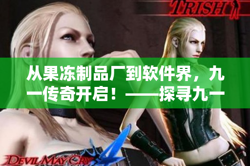 從果凍制品廠到軟件界，九一傳奇開啟！——探尋九一公司的軟件之路