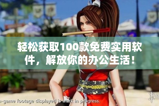 輕松獲取100款免費實用軟件，解放你的辦公生活！
