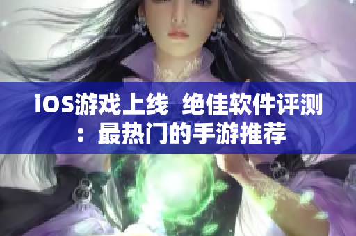iOS游戲上線  絕佳軟件評(píng)測：最熱門的手游推薦