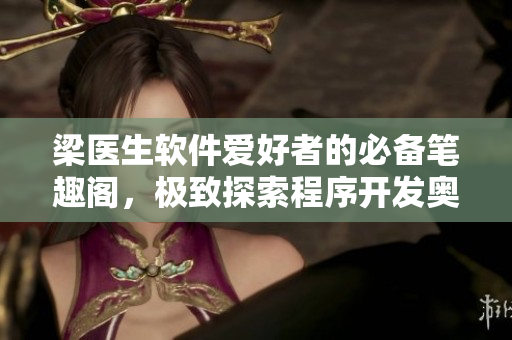 梁醫(yī)生軟件愛好者的必備筆趣閣，極致探索程序開發(fā)奧秘