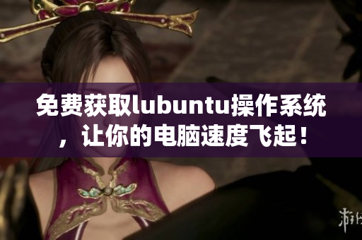 免費(fèi)獲取lubuntu操作系統(tǒng)，讓你的電腦速度飛起！