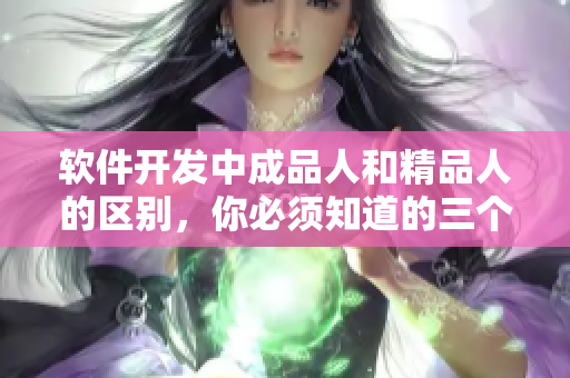 軟件開(kāi)發(fā)中成品人和精品人的區(qū)別，你必須知道的三個(gè)關(guān)鍵點(diǎn)