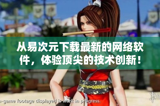 從易次元下載最新的網(wǎng)絡(luò)軟件，體驗(yàn)頂尖的技術(shù)創(chuàng)新！