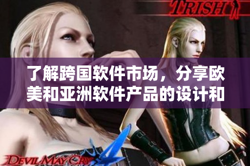 了解跨國軟件市場，分享歐美和亞洲軟件產(chǎn)品的設(shè)計(jì)和布局策略