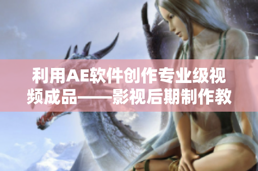 利用AE軟件創(chuàng)作專(zhuān)業(yè)級(jí)視頻成品——影視后期制作教程