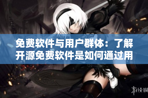 免費軟件與用戶群體：了解開源免費軟件是如何通過用戶群體實現(xiàn)繁衍的