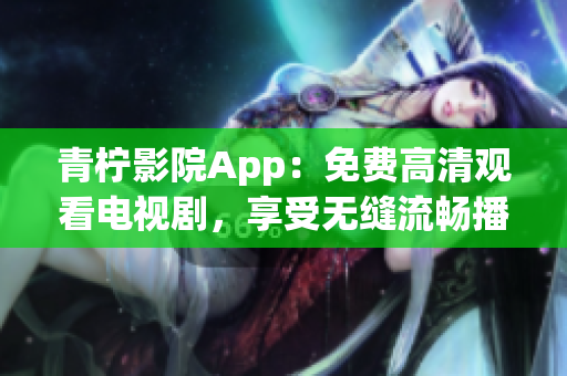 青檸影院App：免費(fèi)高清觀看電視劇，享受無縫流暢播放體驗(yàn)