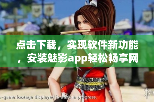 點(diǎn)擊下載，實(shí)現(xiàn)軟件新功能，安裝魅影app輕松暢享網(wǎng)絡(luò)世界