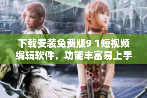 下載安裝免費(fèi)版9 1短視頻編輯軟件，功能豐富易上手