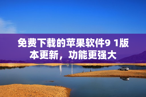 免費(fèi)下載的蘋果軟件9 1版本更新，功能更強(qiáng)大