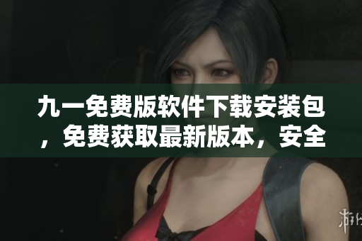 九一免費版軟件下載安裝包，免費獲取最新版本，安全便捷地下載軟件