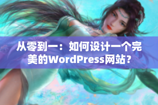 從零到一：如何設(shè)計(jì)一個(gè)完美的WordPress網(wǎng)站？