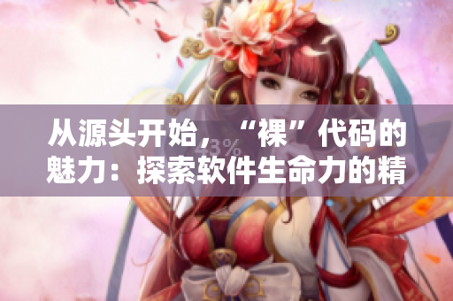 從源頭開始，“裸”代碼的魅力：探索軟件生命力的精髓