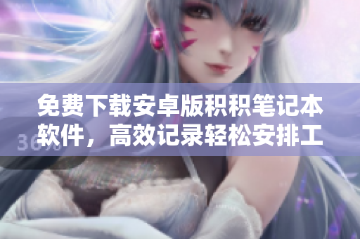 免費(fèi)下載安卓版積積筆記本軟件，高效記錄輕松安排工作與生活