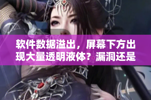 軟件數(shù)據(jù)溢出，屏幕下方出現(xiàn)大量透明液體？漏洞還是網(wǎng)絡攻擊？