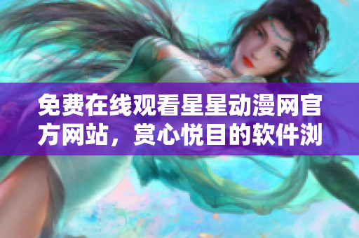 免費在線觀看星星動漫網官方網站，賞心悅目的軟件瀏覽新體驗