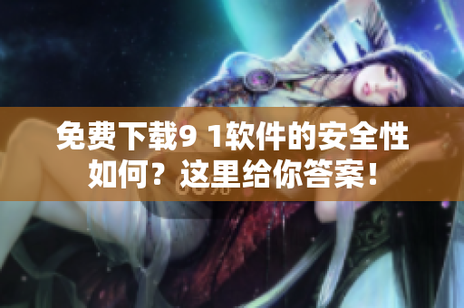 免費下載9 1軟件的安全性如何？這里給你答案！