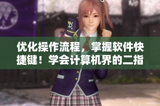 優(yōu)化操作流程，掌握軟件快捷鍵！學(xué)會(huì)計(jì)算機(jī)界的二指神功