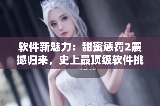 軟件新魅力：甜蜜懲罰2震撼歸來，史上最頂級(jí)軟件挑戰(zhàn)等你來戰(zhàn)！