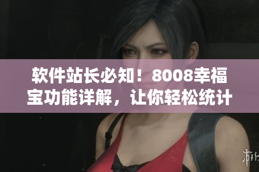 軟件站長必知！8008幸福寶功能詳解，讓你輕松統(tǒng)計(jì)網(wǎng)站數(shù)據(jù)