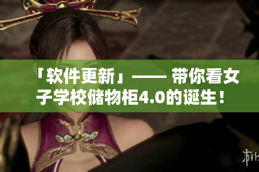 「軟件更新」—— 帶你看女子學校儲物柜4.0的誕生！