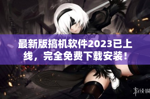最新版搞機(jī)軟件2023已上線，完全免費(fèi)下載安裝！