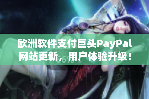 歐洲軟件支付巨頭PayPal網(wǎng)站更新，用戶體驗升級！