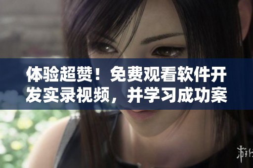 體驗(yàn)超贊！免費(fèi)觀看軟件開發(fā)實(shí)錄視頻，并學(xué)習(xí)成功案例及最佳實(shí)踐！