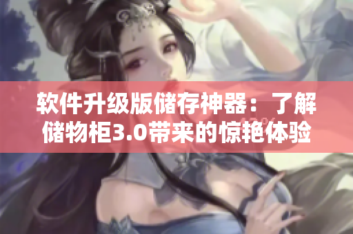 軟件升級(jí)版儲(chǔ)存神器：了解儲(chǔ)物柜3.0帶來(lái)的驚艷體驗(yàn)！