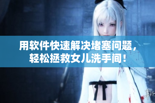 用軟件快速解決堵塞問題，輕松拯救女兒洗手間！