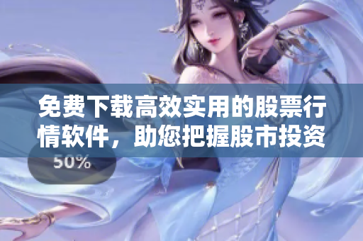 免費(fèi)下載高效實(shí)用的股票行情軟件，助您把握股市投資商機(jī)！