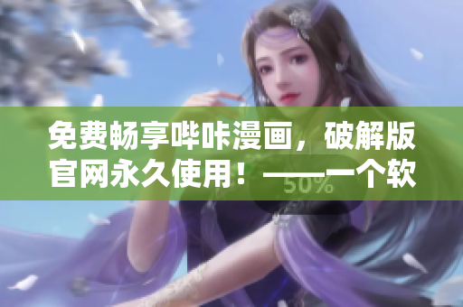 免費暢享嗶咔漫畫，破解版官網永久使用！——一個軟件編輯的推薦