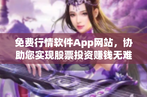 免費(fèi)行情軟件App網(wǎng)站，協(xié)助您實(shí)現(xiàn)股票投資賺錢無難度