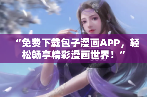 “免費下載包子漫畫APP，輕松暢享精彩漫畫世界！”