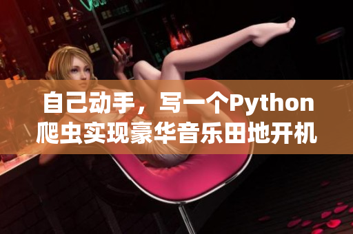 自己動(dòng)手，寫一個(gè)Python爬蟲實(shí)現(xiàn)豪華音樂田地開機(jī)！