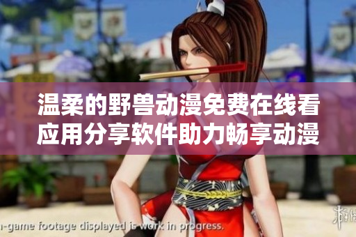 溫柔的野獸動漫免費(fèi)在線看應(yīng)用分享軟件助力暢享動漫樂趣