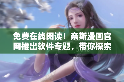 免費(fèi)在線閱讀！奈斯漫畫官網(wǎng)推出軟件專題，帶你探索最佳網(wǎng)絡(luò)軟件！