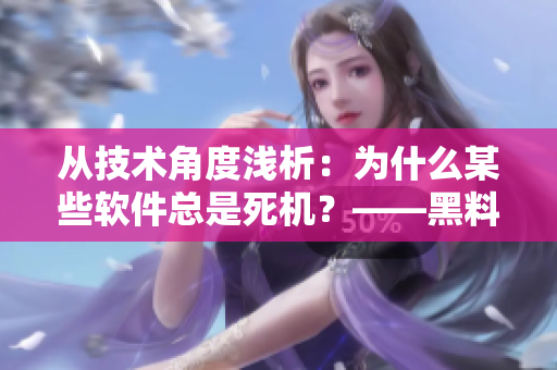從技術(shù)角度淺析：為什么某些軟件總是死機(jī)？——黑料社